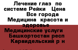 Лечение глаз  по системе Рейки › Цена ­ 300 - Все города Медицина, красота и здоровье » Медицинские услуги   . Башкортостан респ.,Караидельский р-н